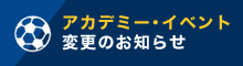 アカデミー･イベント変更のお知らせ